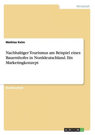 Mathias Kelm Nachhaltiger Tourismus am Beispiel eines Bauernhofes in Norddeutschland. Ein Marketingkonzept