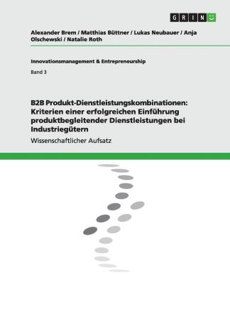 Alexander Brem, Lukas Neubauer, Matthias Büttner B2B Produkt-Dienstleistungskombinationen. Kriterien einer erfolgreichen Einfuhrung produktbegleitender Dienstleistungen bei Industriegutern