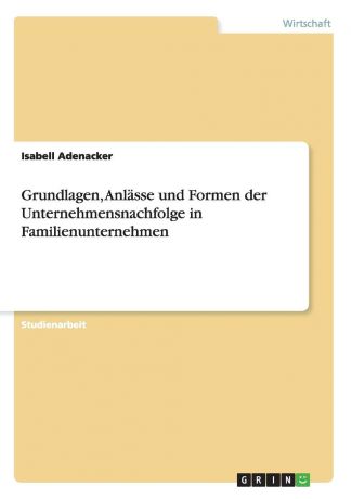 Isabell Adenacker Grundlagen, Anlasse und Formen der Unternehmensnachfolge in Familienunternehmen