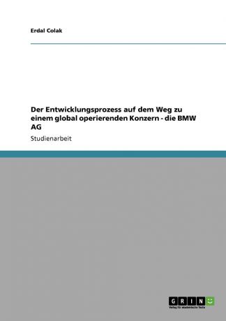 Erdal Colak Der Entwicklungsprozess auf dem Weg zu einem global operierenden Konzern - die BMW AG