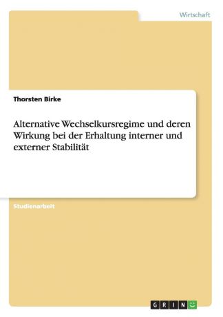 Thorsten Birke Alternative Wechselkursregime und deren Wirkung bei der Erhaltung interner und externer Stabilitat