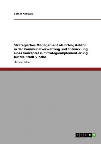 Volker Nentwig Strategisches Management als Erfolgsfaktor in der Kommunalverwaltung und Entwicklung eines Konzeptes zur Strategieimplementierung fur die Stadt Vlotho