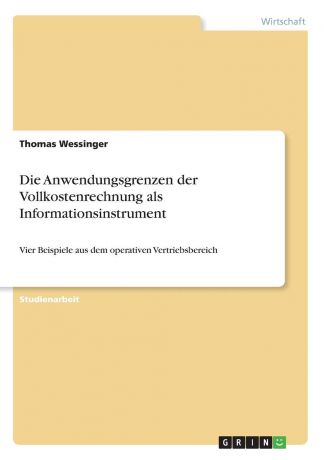 Thomas Wessinger Die Anwendungsgrenzen der Vollkostenrechnung als Informationsinstrument