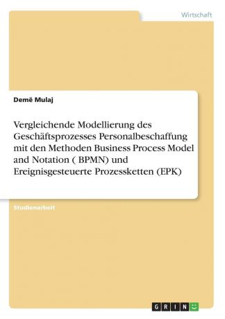 Demë Mulaj Vergleichende Modellierung des Geschaftsprozesses Personalbeschaffung mit den Methoden Business Process Model and Notation ( BPMN) und Ereignisgesteuerte Prozessketten (EPK)