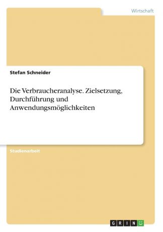 Stefan Schneider Die Verbraucheranalyse. Zielsetzung, Durchfuhrung und Anwendungsmoglichkeiten