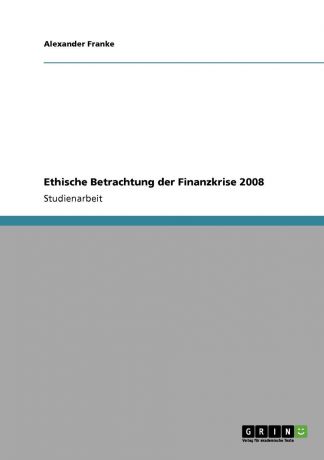 Alexander Franke Ethische Betrachtung der Finanzkrise 2008
