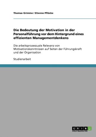 Thomas Grimme, Etienne Pflücke Die Bedeutung der Motivation in der Personalfuhrung vor dem Hintergrund eines effizienten Managementdenkens