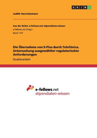 Judith Henrichsmann Die Ubernahme von E-Plus durch Telefonica. Untersuchung ausgewahlter regulatorischer Anforderungen