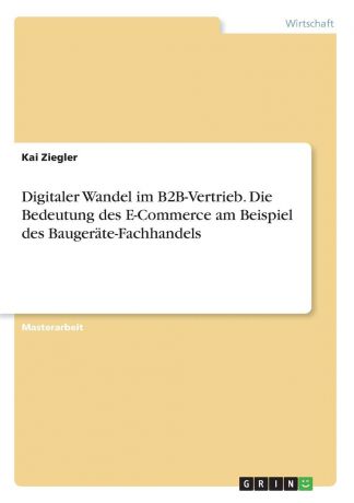 Kai Ziegler Digitaler Wandel im B2B-Vertrieb. Die Bedeutung des E-Commerce am Beispiel des Baugerate-Fachhandels