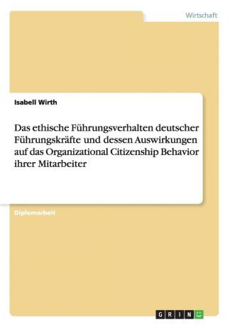 Isabell Wirth Das ethische Fuhrungsverhalten deutscher Fuhrungskrafte und dessen Auswirkungen auf das Organizational Citizenship Behavior ihrer Mitarbeiter