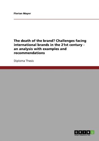 Florian Mayer The death of the brand. Challenges facing international brands in the 21st century - an analysis with examples and recommendations