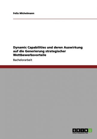 Felix Michelmann Dynamic Capabilities und deren Auswirkung auf die Generierung strategischer Wettbewerbsvorteile