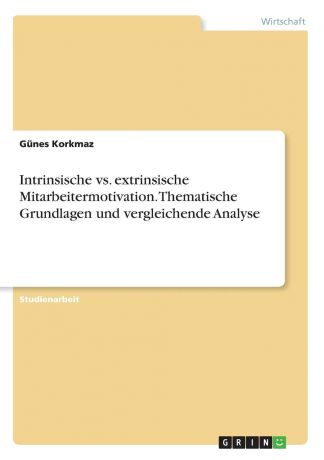 Günes Korkmaz Intrinsische vs. extrinsische Mitarbeitermotivation. Thematische Grundlagen und vergleichende Analyse