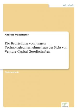 Andreas Mauerhofer Die Beurteilung von jungen Technologieunternehmen aus der Sicht von Venture Capital Gesellschaften