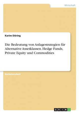 Karim Döring Die Bedeutung von Anlagestrategien fur Alternative Assetklassen. Hedge Funds, Private Equity und Commodities