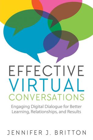 Jennifer J. Britton Effective Virtual Conversations. Engaging Digital Dialogue for Better Learning, Relationships and Results