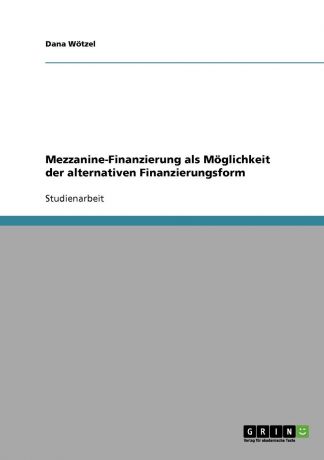 Dana Wötzel Mezzanine-Finanzierung als Moglichkeit der alternativen Finanzierungsform