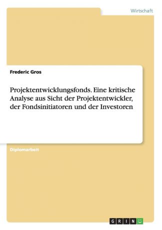 Frederic Gros Projektentwicklungsfonds. Eine kritische Analyse aus Sicht der Projektentwickler, der Fondsinitiatoren und der Investoren