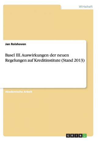 Jan Rolshoven Basel III. Auswirkungen der neuen Regelungen auf Kreditinstitute (Stand 2013)