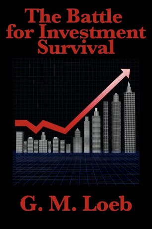 G. M. Loeb, Gerald M. Loeb The Battle for Investment Survival. Complete and Unabridged by G. M. Loeb