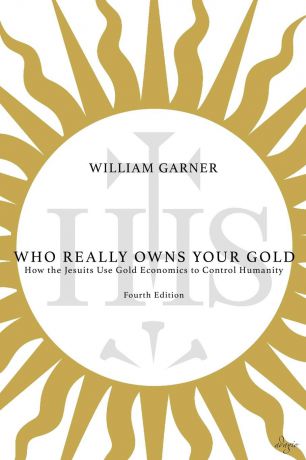 William Garner Who Really Owns Your Gold. How the Jesuits Use Gold Economics to Control Humanity