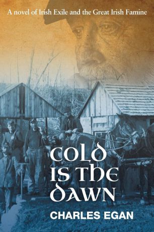 Charles Egan Cold is the Dawn. A Novel of Irish Exile and the Great Irish Famine