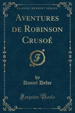 Daniel Defoe Aventures de Robinson Crusoe (Classic Reprint)