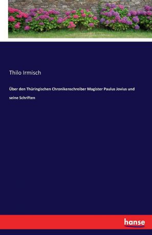 Thilo Irmisch Uber den Thuringischen Chronikenschreiber Magister Paulus Jovius und seine Schriften