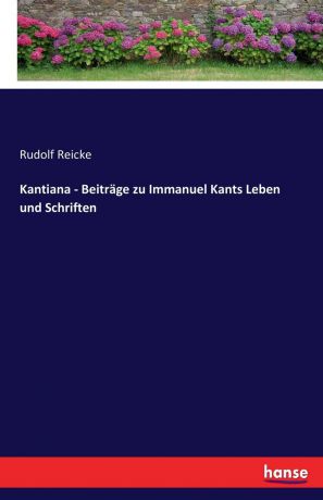 Rudolf Reicke Kantiana - Beitrage zu Immanuel Kants Leben und Schriften