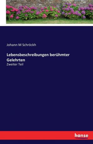 Johann M Schröckh Lebensbeschreibungen beruhmter Gelehrten