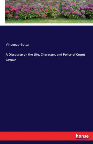 Vincenzo Botta A Discourse on the Life, Character, and Policy of Count Cavour