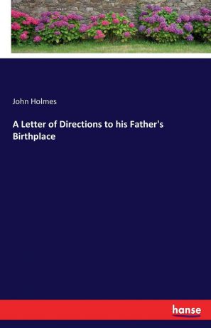 John Holmes A Letter of Directions to his Father.s Birthplace