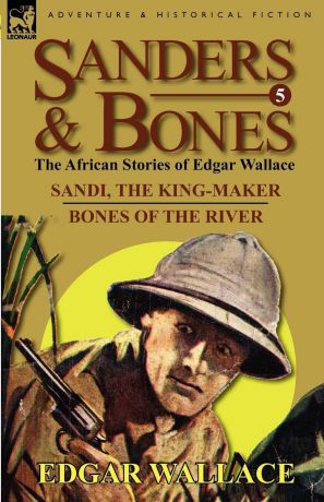 Edgar Wallace Sanders . Bones-The African Adventures. 5-Sandi, the King-Maker . Bones of the River
