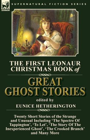 The First Leonaur Christmas Book of Great Ghost Stories. Twenty Short Stories of the Strange and Unusual Including .The Spectre of Tappington., .To Let., .The Story of the Inexperienced Ghost. and .The Crooked Branch.