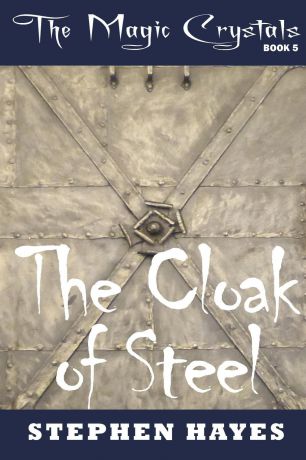 Stephen Hayes The Cloak of Steel. The Magic Crystals Book 5