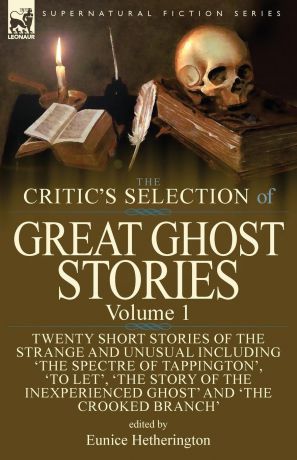 The Critic.s Selection of Great Ghost Stories. Volume 1-Twenty Short Stories of the Strange and Unusual Including .The Spectre of Tappington., .To Let., .The Story of the Inexperienced Ghost. and .The Crooked Branch.