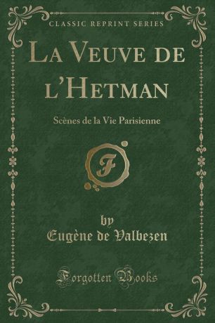 Eugène de Valbezen La Veuve de l.Hetman. Scenes de la Vie Parisienne (Classic Reprint)