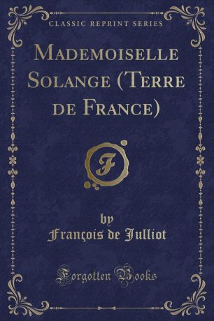François de Julliot Mademoiselle Solange (Terre de France) (Classic Reprint)