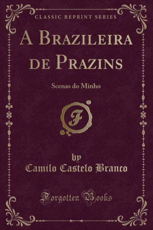 Camilo Castelo Branco A Brazileira de Prazins. Scenas do Minho (Classic Reprint)