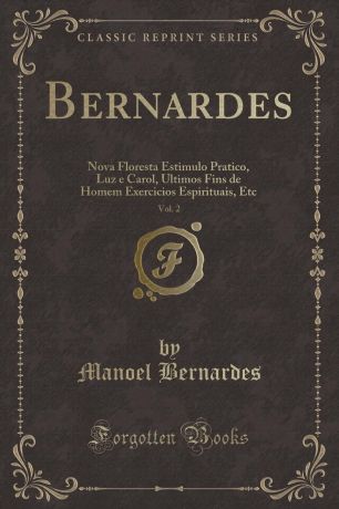 Manoel Bernardes Bernardes, Vol. 2. Nova Floresta Estimulo Pratico, Luz e Carol, Ultimos Fins de Homem Exercicios Espirituais, Etc (Classic Reprint)