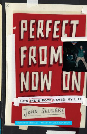 John Sellers Perfect from Now on. How Indie Rock Saved My Life