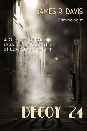 James R. Davis Decoy 24. A Glimpse at the Undercover Operations of Law Enforcement