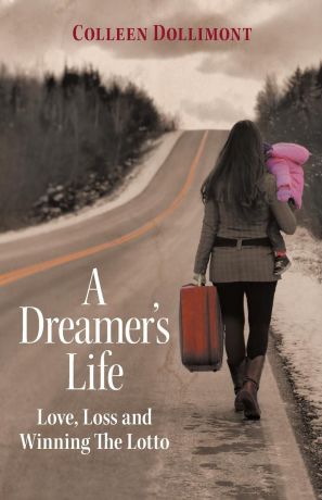 Colleen Dollimont A Dreamer.s Life. Love, Loss and Winning the Lotto