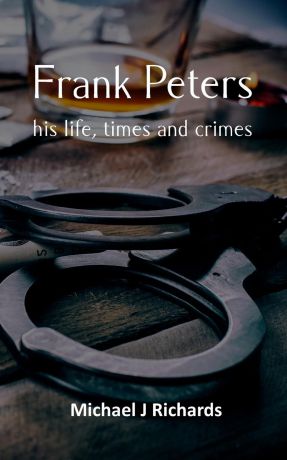 Michael J Richards Frank Peters. his life, times and crimes