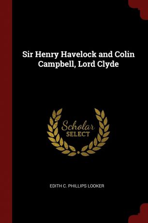 Edith C. Phillips Looker Sir Henry Havelock and Colin Campbell, Lord Clyde