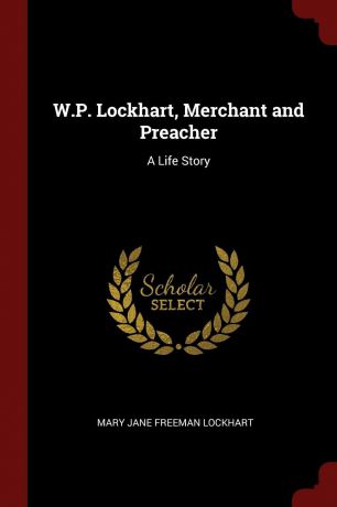 Mary Jane Freeman Lockhart W.P. Lockhart, Merchant and Preacher. A Life Story