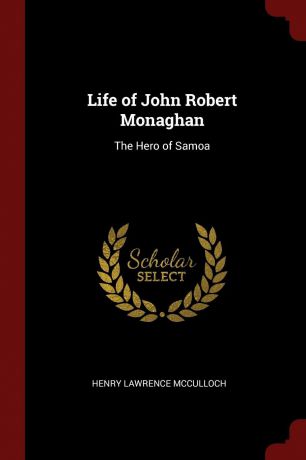 Henry Lawrence McCulloch Life of John Robert Monaghan. The Hero of Samoa