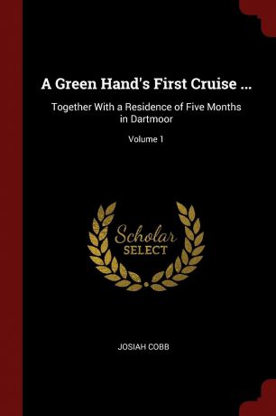 Josiah Cobb A Green Hand.s First Cruise ... Together With a Residence of Five Months in Dartmoor; Volume 1