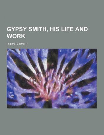 Rodney Smith Gypsy Smith, His Life and Work