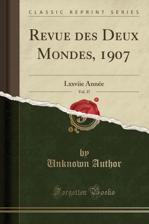 Unknown Author Revue des Deux Mondes, 1907, Vol. 37. Lxxviie Annee (Classic Reprint)